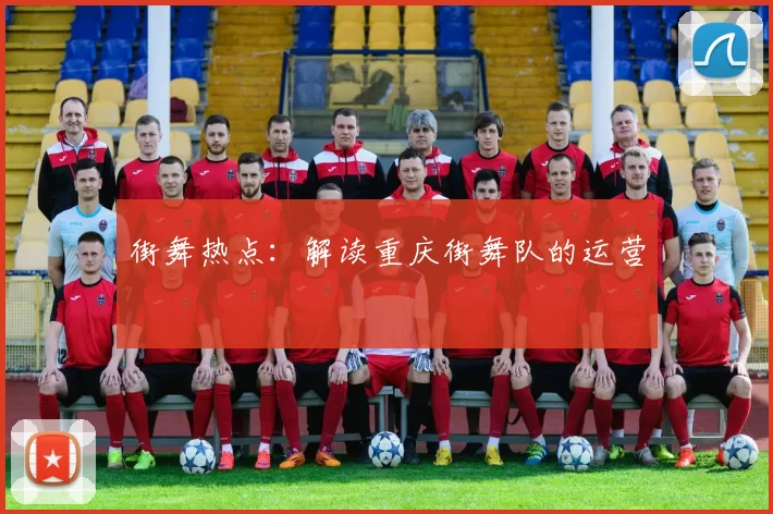 街舞热点：解读重庆街舞队的运营