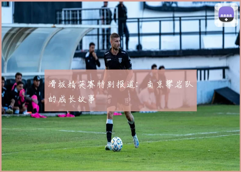 滑板精英赛特别报道：南京攀岩队的成长故事