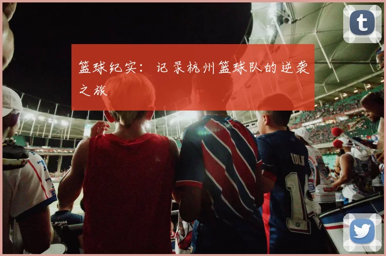 篮球纪实：记录杭州篮球队的逆袭之旅