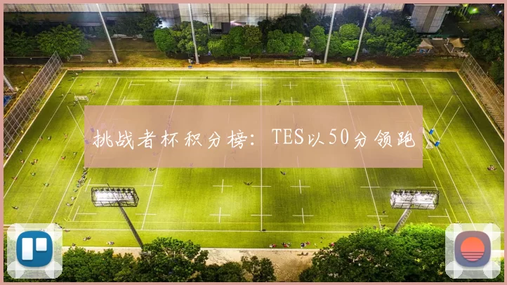挑战者杯积分榜：TES以50分领跑