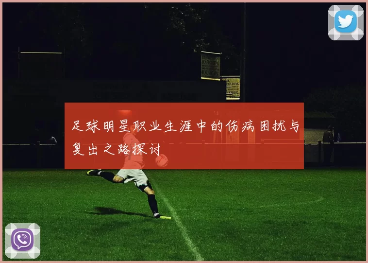 足球明星职业生涯中的伤病困扰与复出之路探讨