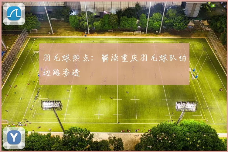 羽毛球热点：解读重庆羽毛球队的边路渗透